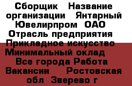 Сборщик › Название организации ­ Янтарный Ювелирпром, ОАО › Отрасль предприятия ­ Прикладное искусство › Минимальный оклад ­ 1 - Все города Работа » Вакансии   . Ростовская обл.,Зверево г.